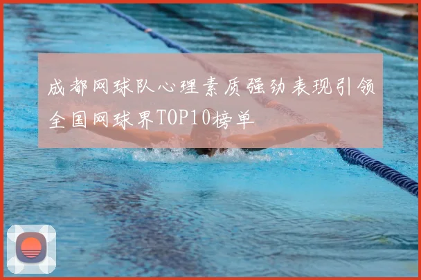 成都网球队心理素质强劲表现引领全国网球界TOP10榜单
