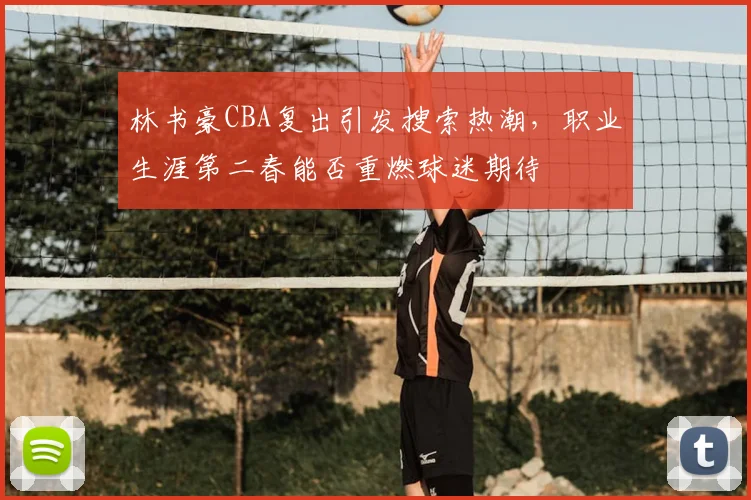 林书豪CBA复出引发搜索热潮，职业生涯第二春能否重燃球迷期待
